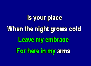 Is your place

When the night grows cold
Leave my embrace

For here in my arms