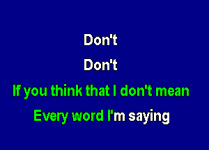 Don't
Don't

If you think that I don't mean

Every word I'm saying