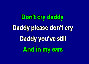 Don't cry daddy
Daddy please don't cry

Daddy you've still

And in my ears