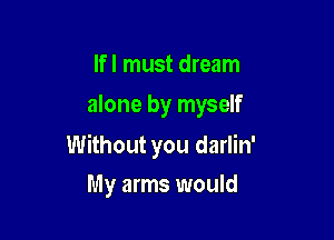 lfl must dream
alone by myself

Without you darlin'

My arms would