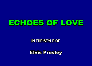 ECHOIES OIF ILOVIE

IN THE STYLE 0F

Elvis Presley