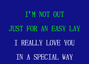 P M NOT OUT
JUST FOR AN EASY LAY
I REALLY LOVE YOU
IN A SPECIAL WAY