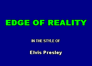 EDGE (DIF REAlLllW

IN THE STYLE 0F

Elvis Presley