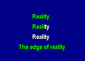 Reality
Reality

Reality
The edge of reality