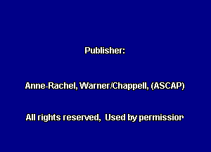 Publisherz

Anne-Racnel. WattleUChappell, (ASCAP)

All rights resented. Used by permissior