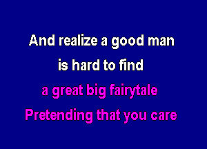 And realize a good man
is hard to find