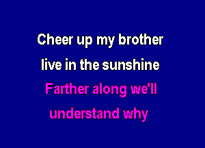 Cheer up my brother

live in the sunshine