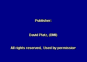 Publisherz

David Platz. (BM!)

All rights resented. Used by permissior