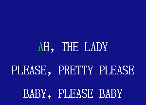 AH, THE LADY
PLEASE, PRETTY PLEASE
BABY, PLEASE BABY