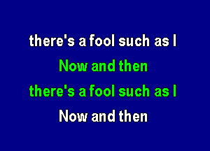 there's a fool such as I
Now and then

there's a fool such as I

Now and then