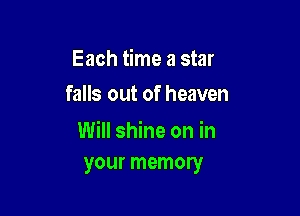 Each time a star
falls out of heaven

Will shine on in
your memory