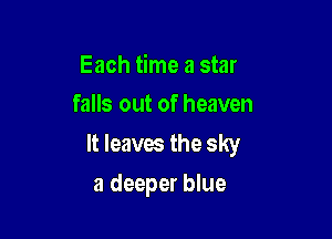 Each time a star
falls out of heaven

It leaves the sky
a deeper blue