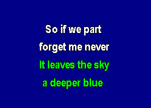 So ifwe part

forget me never
It leaxm the sky
a deeper blue