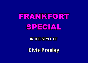 IN THE STYLE 0F

Elvis Presley