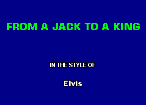 FROM A JACK TO A KING

IN THE STYLE 0F

Elvis
