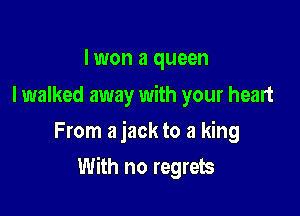 I won a queen

I walked away with your heart
From a jack to a king

With no regrets