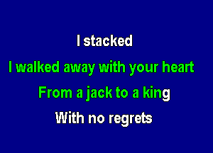 I stacked

I walked away with your heart
From a jack to a king

With no regrets