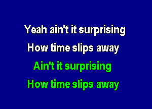 Yeah ain't it surprising
How time slips away

Ain't it surprising

How time slips away