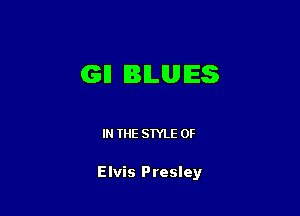 GI! IBILUIES

IN THE STYLE 0F

Elvis Presley
