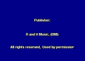 Publisherz

R anti H Music. (BM!)

All rights resented. Used by permissior