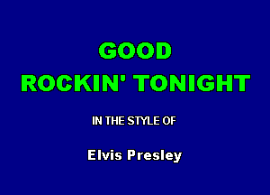 GOOD
ROCKIIN' TONIIGIHIT

IN THE STYLE 0F

Elvis Presley