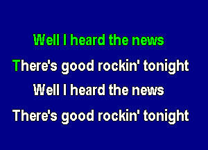 Well I heard the news

There's good rockin' tonight
Well I heard the news

There's good rockin' tonight