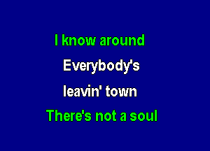 I know around
Everybody's

leavin' town
There's not a soul