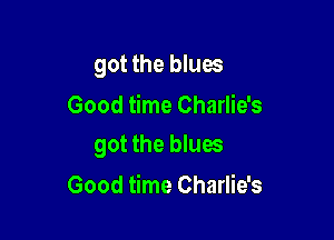 got the blues
Good time Charlie's

got the blues

Good time Charlie's