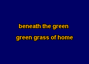 beneath the green

green grass of home