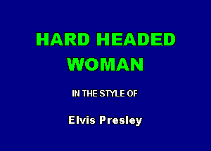 HARD HEADEID
WOMAN

IN THE STYLE OF

Elvis Presley