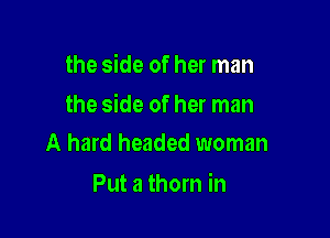 the side of her man

the side of her man

A hard headed woman
Put a thorn in