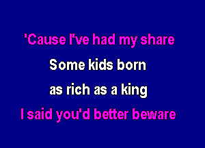 Some kids born

as rich as a king
