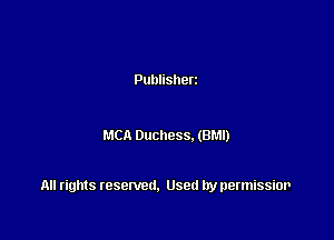 Publisherz

MCA Duchess. (BM!)

All rights resented. Used by permissior
