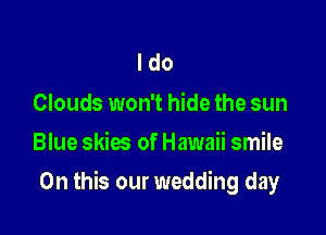 Ido

Clouds won't hide the sun
Blue skies of Hawaii smile

On this our wedding day