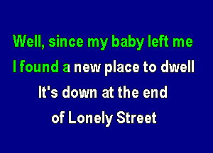Well, since my baby left me

I found a new place to dwell
It's down at the end
of Lonely Street