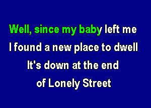 Well, since my baby left me

I found a new place to dwell
It's down at the end
of Lonely Street