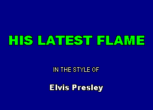 IHIIIS LATEST IFILAMIE

IN THE STYLE 0F

Elvis Presley