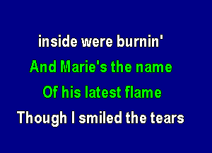 inside were burnin'
And Marie's the name
Of his latest flame

Though I smiled the tears