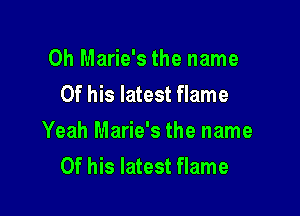 0h Marie's the name
Of his latest flame

Yeah Marie's the name
Of his latest flame