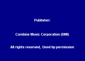 Publisherz

Combine Music Commation (BM!)

All rights resented. Used by permission