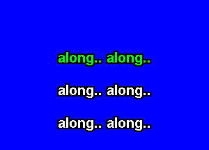 along.. along..

along.. along..

along.. along..