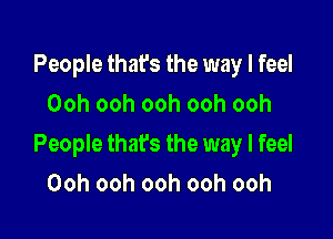 People that's the way I feel
Ooh ooh ooh ooh ooh

People that's the way I feel

Ooh ooh ooh ooh ooh