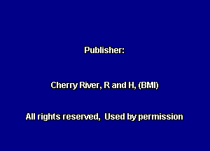 Publisherz

Cheny Rivet. R and H. (BM!)

All rights resented. Used by permission