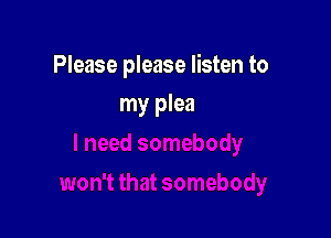 Please please listen to

my plea