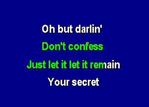 Oh but darlin'
Don't confess

Just let it let it remain

Your secret