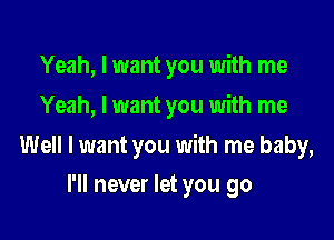 Yeah, I want you with me
Yeah, I want you with me

Well I want you with me baby,

I'll never let you go