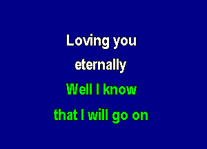 Loving you
eternally
Well I know

that I will go on