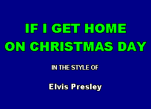 IIIF II GIET HOME
ON CHIRIISTWIAS DAY

IN THE STYLE 0F

Elvis Presley