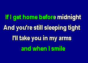 lfl get home before midnight
And you're still sleeping tight
I'll take you in my arms
and when I smile