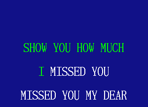 SHOW YOU HOW MUCH
I MISSED YOU
MISSED YOU MY DEAR
